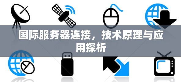 国际服务器连接，技术原理与应用探析