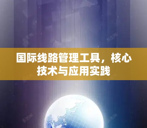 国际线路管理工具，核心技术与应用实践