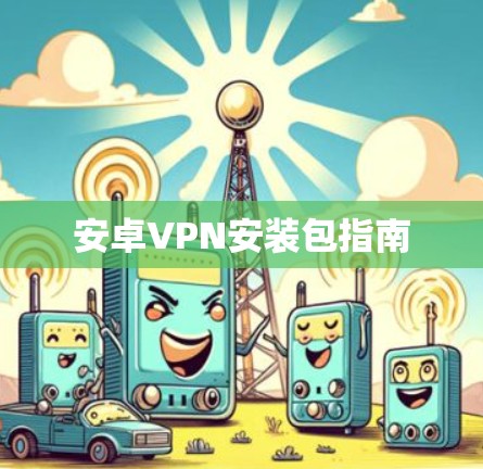安卓VPN安装包指南