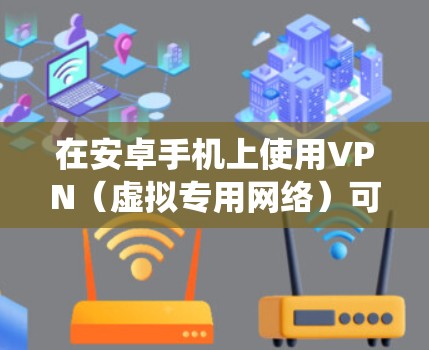 在安卓手机上使用VPN（虚拟专用网络）可以帮助你访问被限制的网站、保护隐私或安全，以及绕过网络限制。以下是一些常见的安卓VPN应用和一些推荐