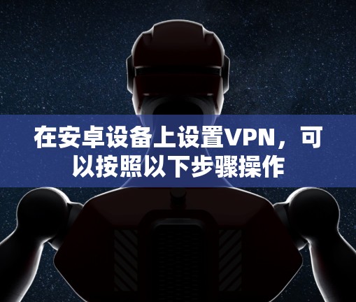在安卓设备上设置VPN，可以按照以下步骤操作