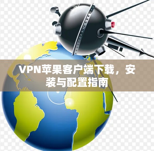 VPN苹果客户端下载，安装与配置指南