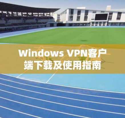 Windows VPN客户端下载及使用指南