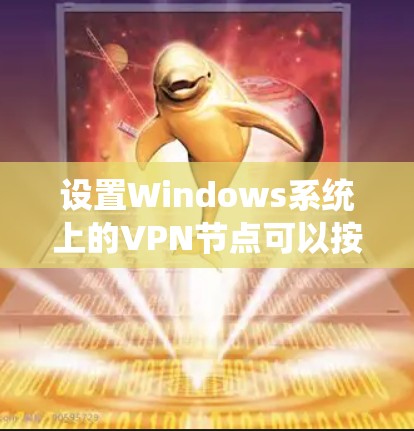 设置Windows系统上的VPN节点可以按照以下步骤进行