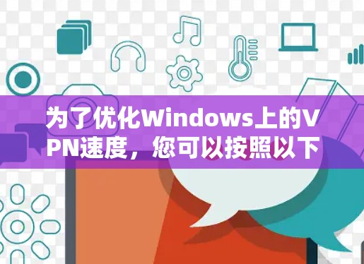 为了优化Windows上的VPN速度，您可以按照以下步骤进行调整