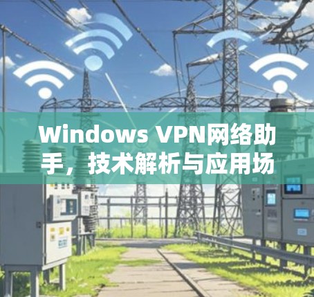 Windows VPN网络助手，技术解析与应用场景