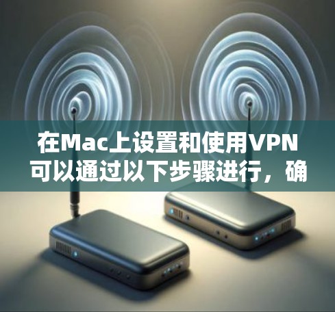 在Mac上设置和使用VPN可以通过以下步骤进行，确保安全和稳定