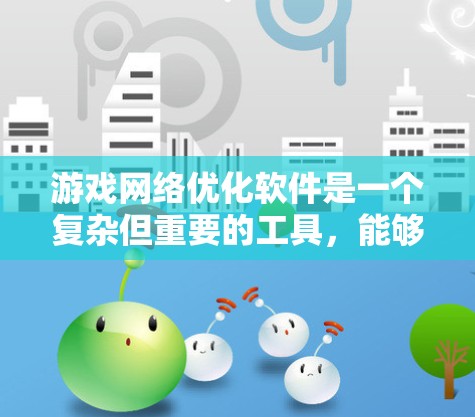 游戏网络优化软件是一个复杂但重要的工具，能够显著提升游戏在网络环境中的性能和流畅度。以下是对此类软件的详细分析和总结