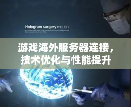 游戏海外服务器连接，技术优化与性能提升