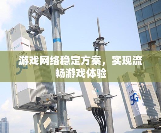 游戏网络稳定方案，实现流畅游戏体验