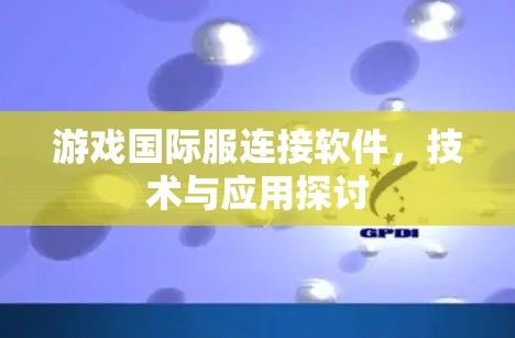 游戏国际服连接软件，技术与应用探讨