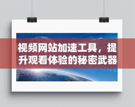 视频网站加速工具，提升观看体验的秘密武器