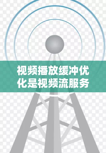 视频播放缓冲优化是视频流服务中一个非常重要的方面，主要用于减少视频播放过程中的卡顿和延迟。以下是一些常见的视频播放缓冲优化方法和技术