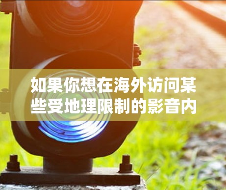 如果你想在海外访问某些受地理限制的影音内容，可以通过一些工具或服务来绕过地区限制。以下是一些常用的海外影音访问工具和方法，供你参考
