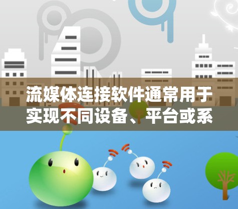 流媒体连接软件通常用于实现不同设备、平台或系统之间的流媒体数据传输和管理。以下是一些常见的流媒体连接软件和工具，涵盖了不同的场景和需求