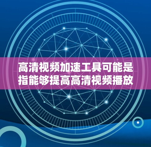 高清视频加速工具可能是指能够提高高清视频播放或处理效率的软件或技术。以下是一些常见的工具和方法，可以帮助你加速高清视频的处理或播放