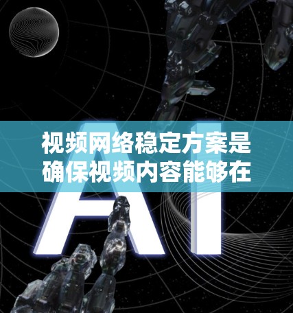 视频网络稳定方案是确保视频内容能够在网络环境中流畅、稳定传输并被用户接收的关键技术方案。以下是一个全面的视频网络稳定方案