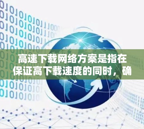 高速下载网络方案是指在保证高下载速度的同时，确保网络稳定性和安全性的方案。以下是一些常见的高速下载网络方案，供参考