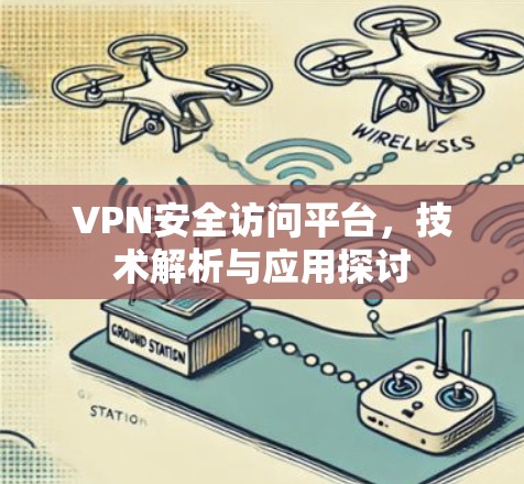 VPN安全访问平台，技术解析与应用探讨