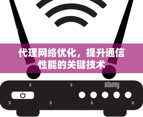 代理网络优化，提升通信性能的关键技术