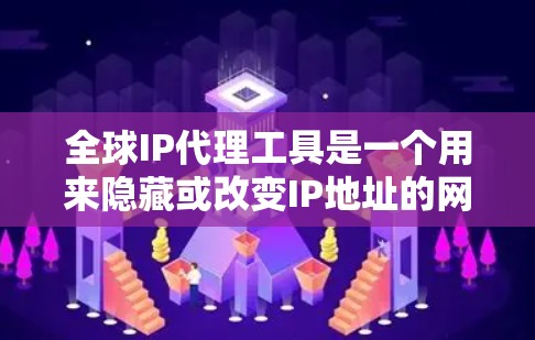 全球IP代理工具是一个用来隐藏或改变IP地址的网络技术，主要用于保护网络隐私和安全。以下是关于全球IP代理工具的详细分步解释