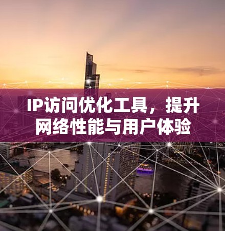IP访问优化工具，提升网络性能与用户体验