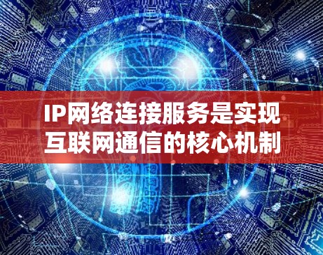 IP网络连接服务是实现互联网通信的核心机制，通过IP地址管理、路由、数据传输和安全措施，确保网络的连通性和稳定性。以下是对IP网络连接服务的详细总结