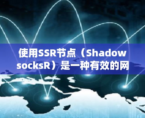 使用SSR节点（ShadowsocksR）是一种有效的网络代理方法，主要用于绕过网络审查和防止IP追踪。以下是使用SSR节点的分步指南