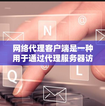 网络代理客户端是一种用于通过代理服务器访问网络资源的工具。以下是一个网络代理客户端的使用教程，假设你使用的是常见的代理客户端工具，如浏览器内置的代理设置或其他代理客户端软件
