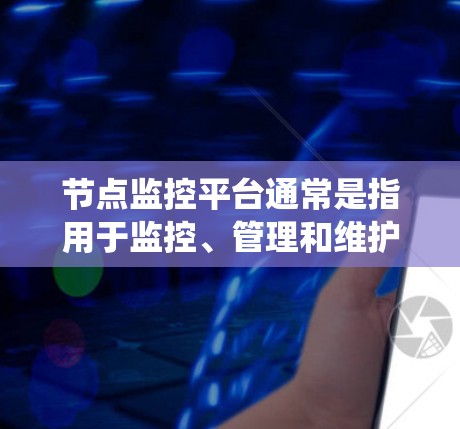 节点监控平台通常是指用于监控、管理和维护网络设备或系统资源的平台。这些平台通常提供实时的监控数据、告警通知、性能分析以及故障排查等功能，帮助用户更好地了解和控制网络或系统的运行状态