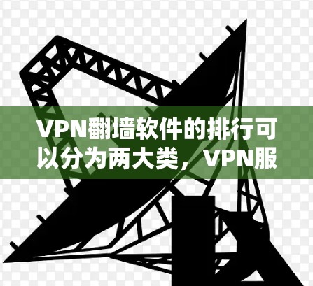 VPN翻墙软件的排行可以分为两大类，VPN服务和翻墙工具。以下是两者的排行和特点