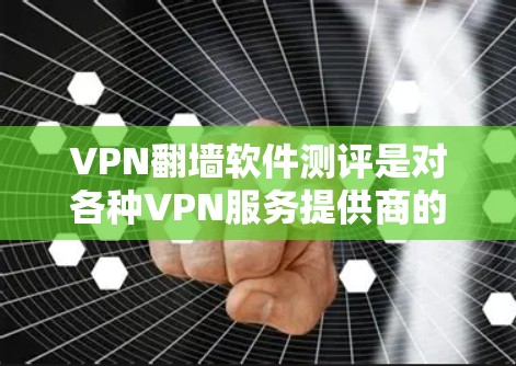 VPN翻墙软件测评是对各种VPN服务提供商的产品进行全面的评估和对比，旨在帮助用户选择最适合自己需求的VPN软件。以下是一些关于VPN翻墙软件测评的要点和内容
