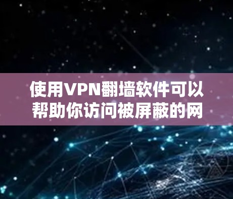 使用VPN翻墙软件可以帮助你访问被屏蔽的网站，但以下是详细的步骤指南和注意事项