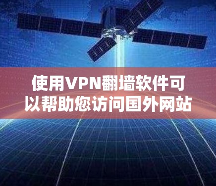 使用VPN翻墙软件可以帮助您访问国外网站，但需要注意以下几点