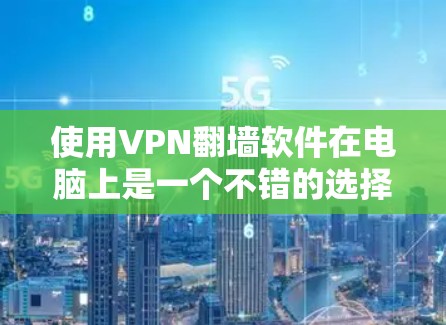 使用VPN翻墙软件在电脑上是一个不错的选择，以下是一些建议和步骤，帮助您顺利设置和使用