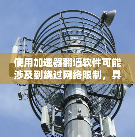 使用加速器翻墙软件可能涉及到绕过网络限制，具体方法因软件和网络环境而异。以下是一些常见的使用方法，但需要注意的是，使用此类软件可能会涉及法律风险，尤其是在某些地区或机构内