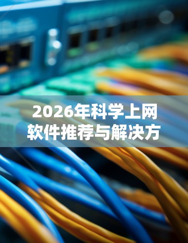 2026年科学上网软件推荐与解决方案