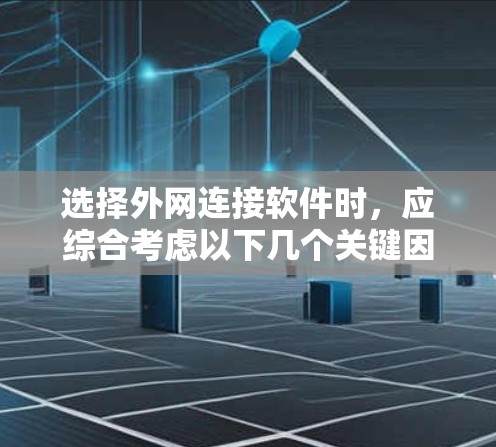 选择外网连接软件时，应综合考虑以下几个关键因素