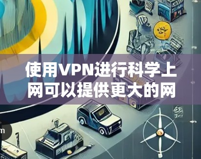 使用VPN进行科学上网可以提供更大的网络自由和隐私保护。以下是一些适合科学上网的VPN工具推荐和使用方法