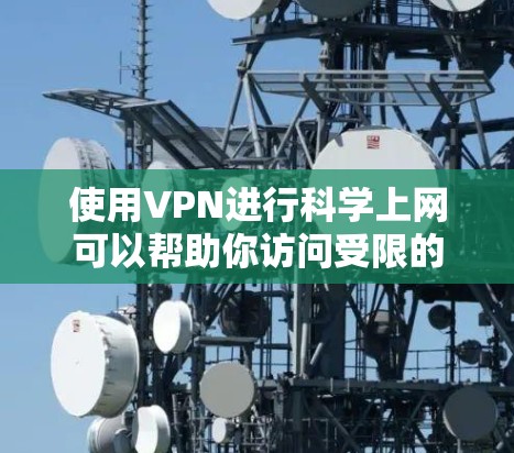 使用VPN进行科学上网可以帮助你访问受限的网站、保护隐私或安全，以下是使用VPN科学上网的基本步骤和注意事项