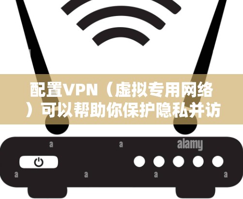 配置VPN（虚拟专用网络）可以帮助你保护隐私并访问受限制的内容。以下是使用NordVPN配置VPN的详细步骤