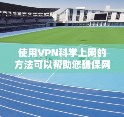 使用VPN科学上网的方法可以帮助您确保网络安全和隐私。以下是详细的步骤指南