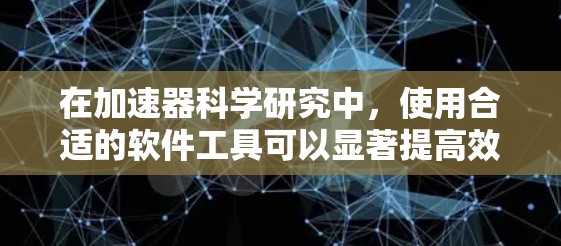 在加速器科学研究中，使用合适的软件工具可以显著提高效率和准确性。以下是一些常用的科学上网软件，涵盖了数据分析、模拟、实验记录等多个方面