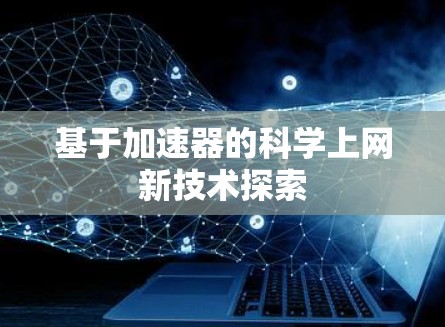 基于加速器的科学上网新技术探索
