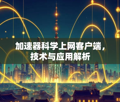 加速器科学上网客户端，技术与应用解析
