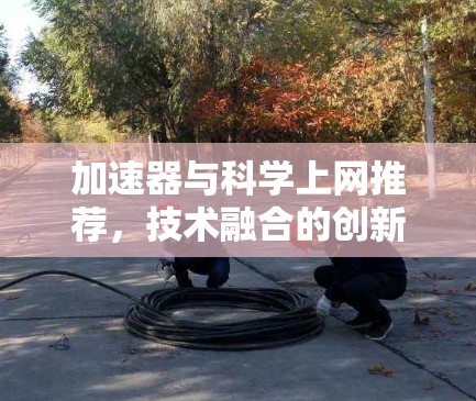 加速器与科学上网推荐，技术融合的创新应用