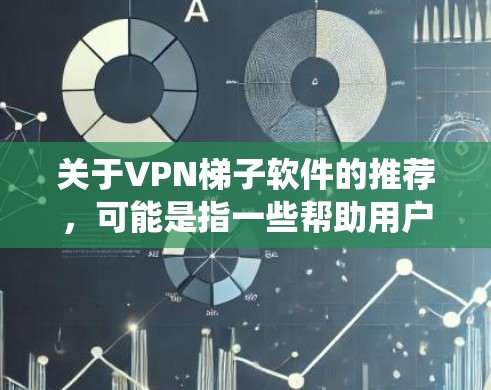 关于VPN梯子软件的推荐，可能是指一些帮助用户绕过网络限制、访问受限网站或保护隐私的软件。以下是一些常见的工具和解决方案，供您参考