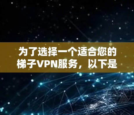 为了选择一个适合您的梯子VPN服务，以下是详细的步骤和推荐