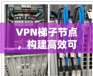 VPN梯子节点，构建高效可靠的网络架构