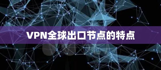 VPN全球出口节点的特点